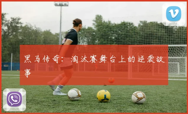 黑马传奇：淘汰赛舞台上的逆袭故事